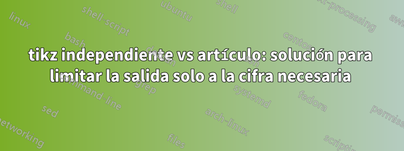 tikz independiente vs artículo: solución para limitar la salida solo a la cifra necesaria