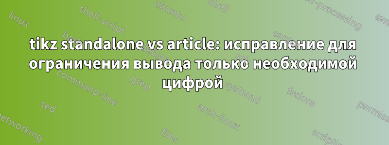 tikz standalone vs article: исправление для ограничения вывода только необходимой цифрой