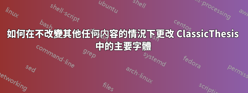 如何在不改變其他任何內容的情況下更改 ClassicThesis 中的主要字體