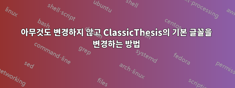 아무것도 변경하지 않고 ClassicThesis의 기본 글꼴을 변경하는 방법