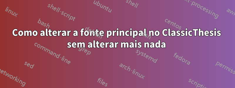 Como alterar a fonte principal no ClassicThesis sem alterar mais nada