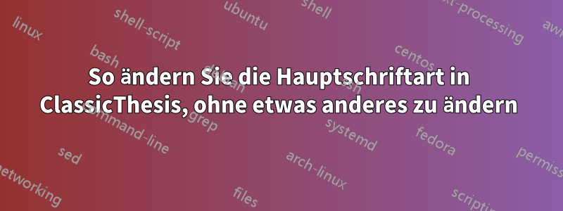 So ändern Sie die Hauptschriftart in ClassicThesis, ohne etwas anderes zu ändern