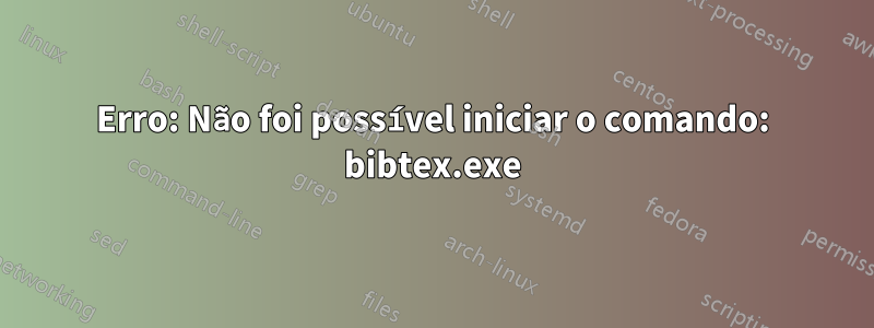 Erro: Não foi possível iniciar o comando: bibtex.exe