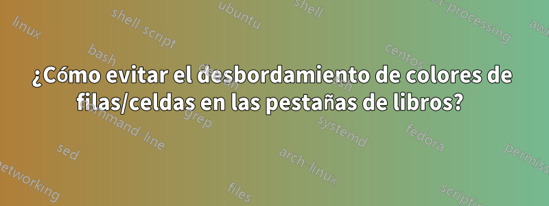 ¿Cómo evitar el desbordamiento de colores de filas/celdas en las pestañas de libros? 