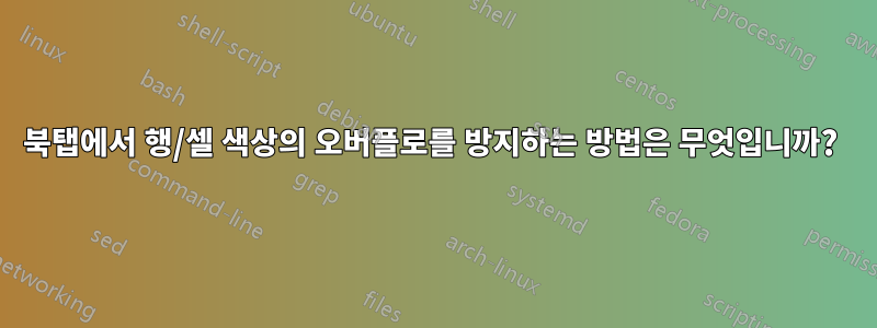 북탭에서 행/셀 색상의 오버플로를 방지하는 방법은 무엇입니까? 