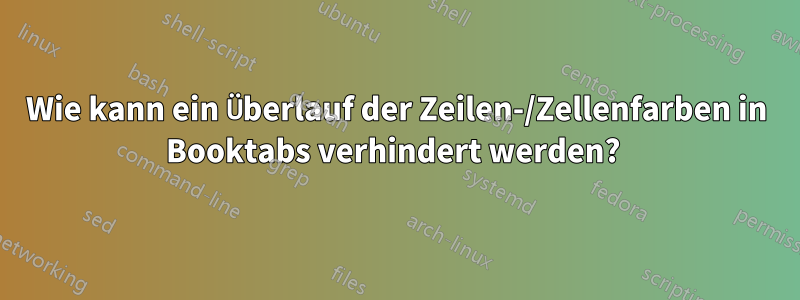 Wie kann ein Überlauf der Zeilen-/Zellenfarben in Booktabs verhindert werden? 