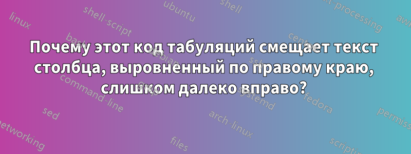 Почему этот код табуляций смещает текст столбца, выровненный по правому краю, слишком далеко вправо?