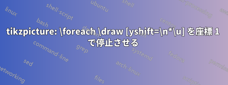 tikzpicture: \foreach \draw [yshift=\n*\u] を座標 1 で停止させる