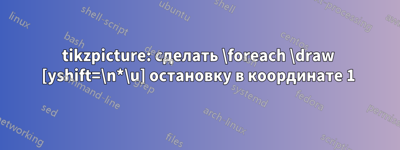 tikzpicture: сделать \foreach \draw [yshift=\n*\u] остановку в координате 1