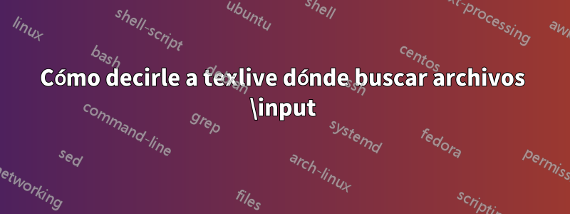 Cómo decirle a texlive dónde buscar archivos \input