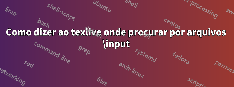 Como dizer ao texlive onde procurar por arquivos \input