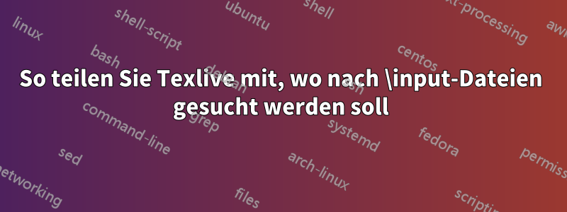 So teilen Sie Texlive mit, wo nach \input-Dateien gesucht werden soll