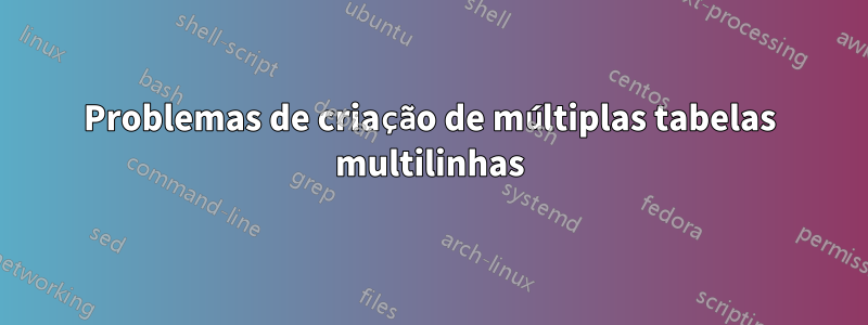 Problemas de criação de múltiplas tabelas multilinhas