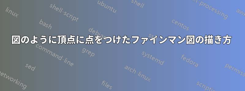 図のように頂点に点をつけたファインマン図の描き方