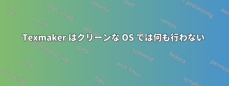 Texmaker はクリーンな OS では何も行わない