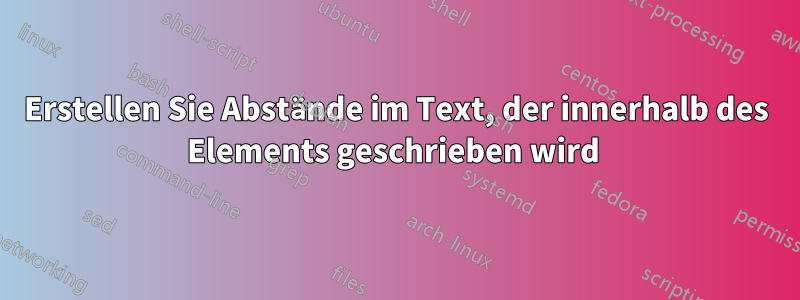 Erstellen Sie Abstände im Text, der innerhalb des Elements geschrieben wird 