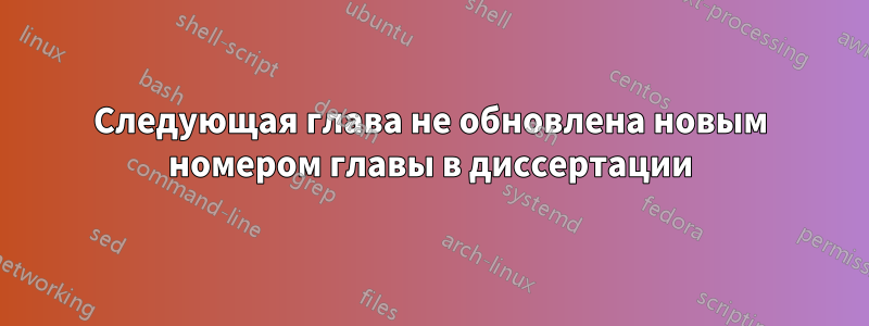 Следующая глава не обновлена ​​новым номером главы в диссертации