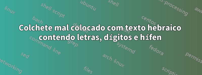 Colchete mal colocado com texto hebraico contendo letras, dígitos e hífen