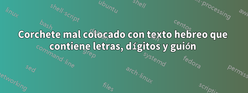 Corchete mal colocado con texto hebreo que contiene letras, dígitos y guión