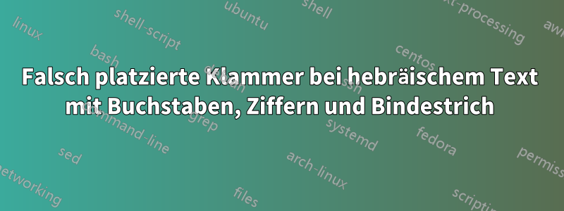 Falsch platzierte Klammer bei hebräischem Text mit Buchstaben, Ziffern und Bindestrich