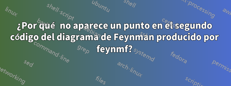 ¿Por qué no aparece un punto en el segundo código del diagrama de Feynman producido por feynmf?