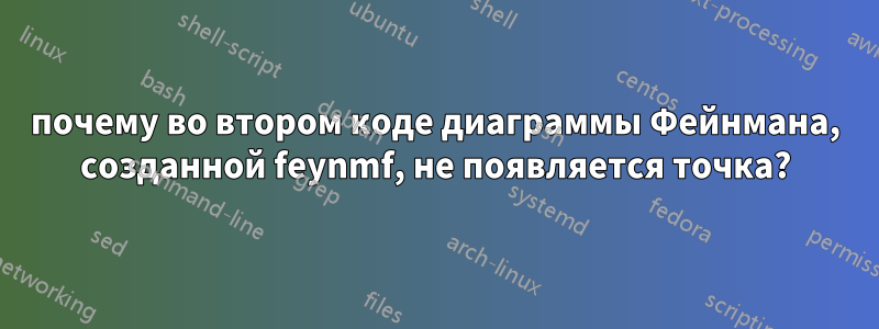 почему во втором коде диаграммы Фейнмана, созданной feynmf, не появляется точка?