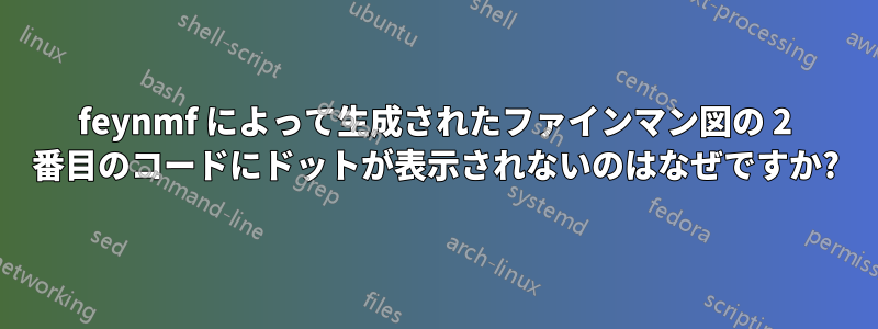 feynmf によって生成されたファインマン図の 2 番目のコードにドットが表示されないのはなぜですか?