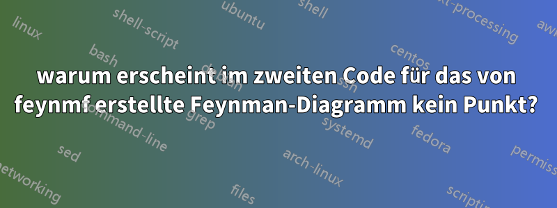 warum erscheint im zweiten Code für das von feynmf erstellte Feynman-Diagramm kein Punkt?