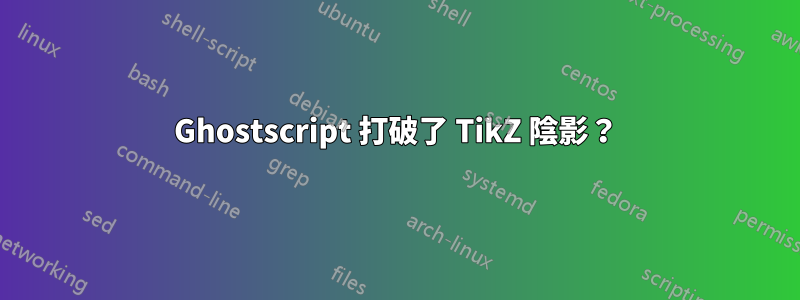 Ghostscript 打破了 TikZ 陰影？