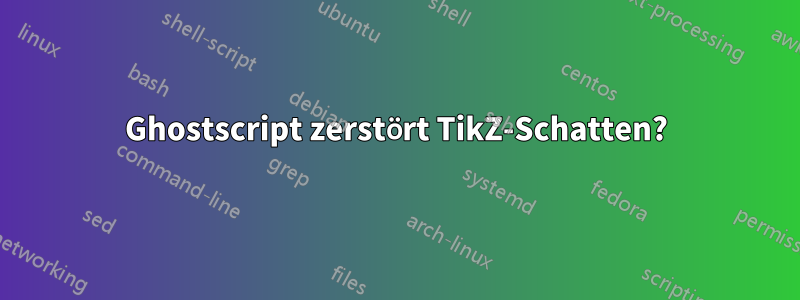 Ghostscript zerstört TikZ-Schatten?