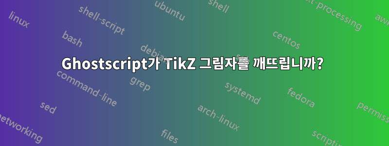 Ghostscript가 TikZ 그림자를 깨뜨립니까?