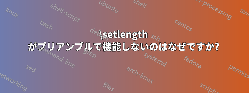 \setlength がプリアンブルで機能しないのはなぜですか?