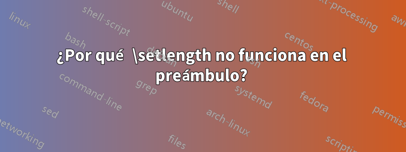 ¿Por qué \setlength no funciona en el preámbulo?