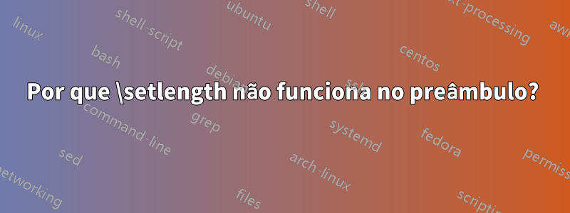 Por que \setlength não funciona no preâmbulo?