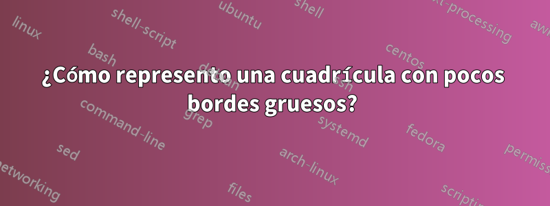 ¿Cómo represento una cuadrícula con pocos bordes gruesos?