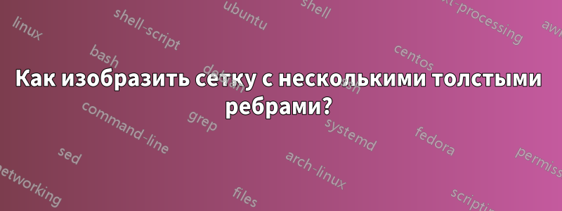 Как изобразить сетку с несколькими толстыми ребрами?