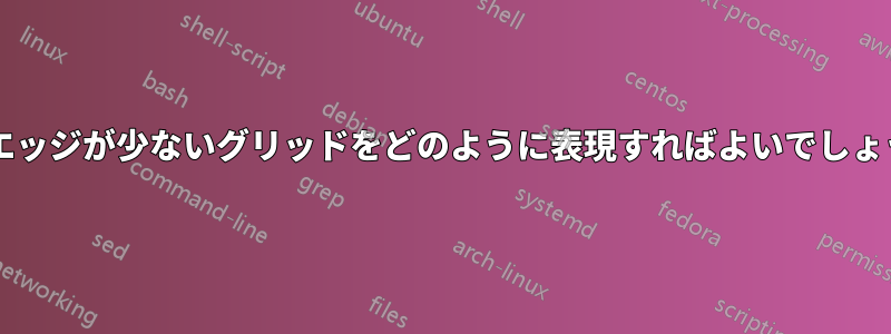 太いエッジが少ないグリッドをどのように表現すればよいでしょうか?