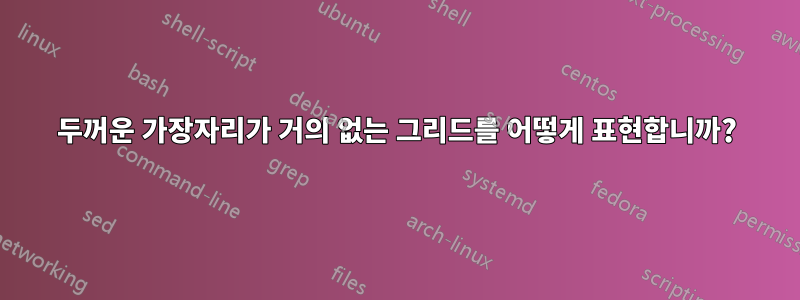 두꺼운 가장자리가 거의 없는 그리드를 어떻게 표현합니까?