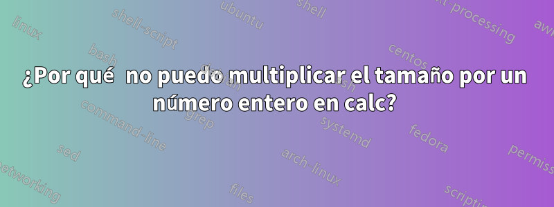 ¿Por qué no puedo multiplicar el tamaño por un número entero en calc?