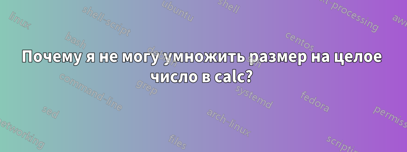 Почему я не могу умножить размер на целое число в calc?