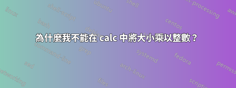 為什麼我不能在 calc 中將大小乘以整數？