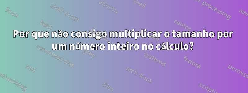 Por que não consigo multiplicar o tamanho por um número inteiro no cálculo?