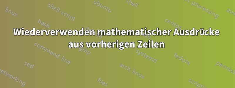 Wiederverwenden mathematischer Ausdrücke aus vorherigen Zeilen