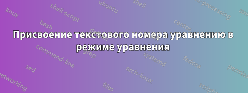 Присвоение текстового номера уравнению в режиме уравнения