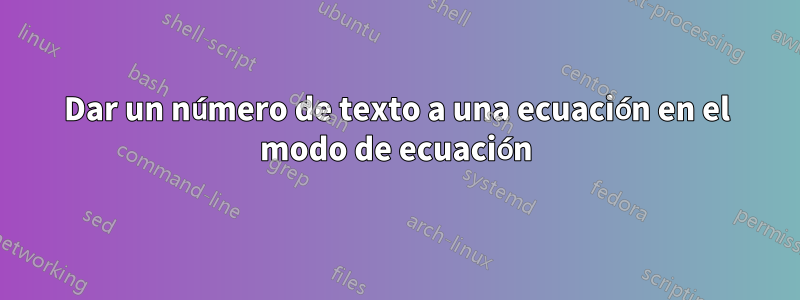 Dar un número de texto a una ecuación en el modo de ecuación