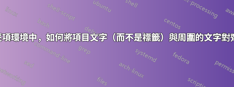 在逐項環境中，如何將項目文字（而不是標籤）與周圍的文字對齊？