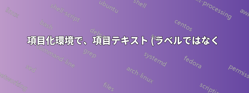 項目化環境で、項目テキスト (ラベルではなく) を周囲のテキストと揃えるにはどうすればよいですか?