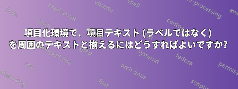 項目化環境で、項目テキスト (ラベルではなく) を周囲のテキストと揃えるにはどうすればよいですか?