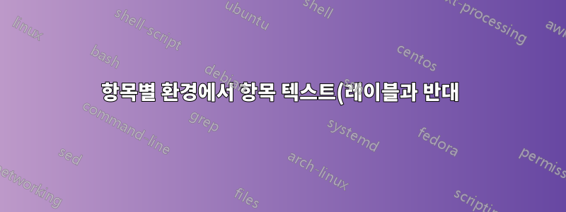 항목별 환경에서 항목 텍스트(레이블과 반대)를 주변 텍스트와 어떻게 정렬할 수 있습니까?