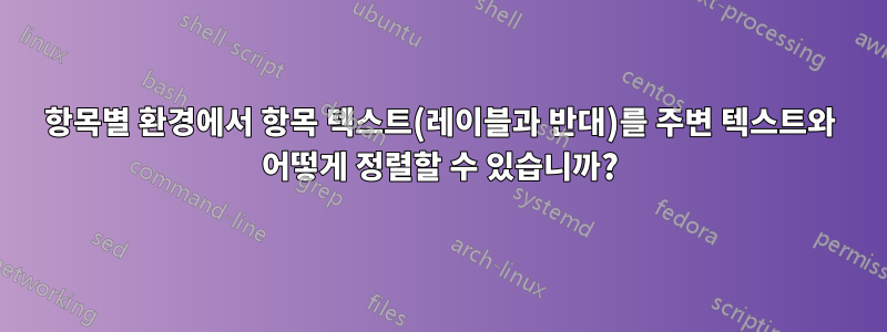 항목별 환경에서 항목 텍스트(레이블과 반대)를 주변 텍스트와 어떻게 정렬할 수 있습니까?